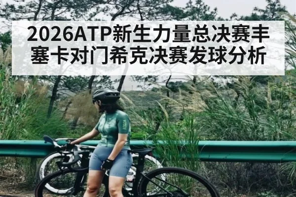 2026ATP新生力量总决赛丰塞卡对门希克决赛发球分析